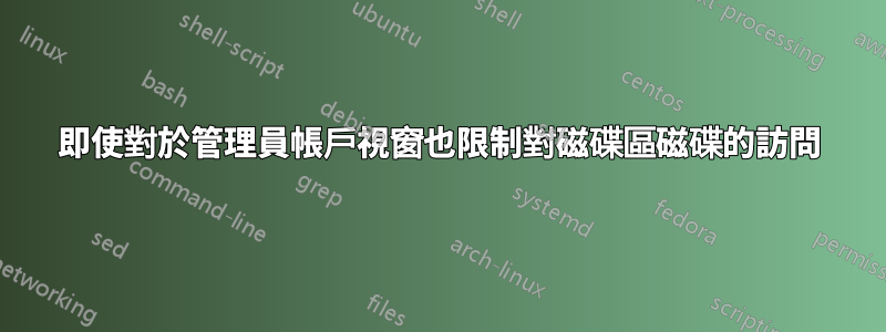 即使對於管理員帳戶視窗也限制對磁碟區磁碟的訪問