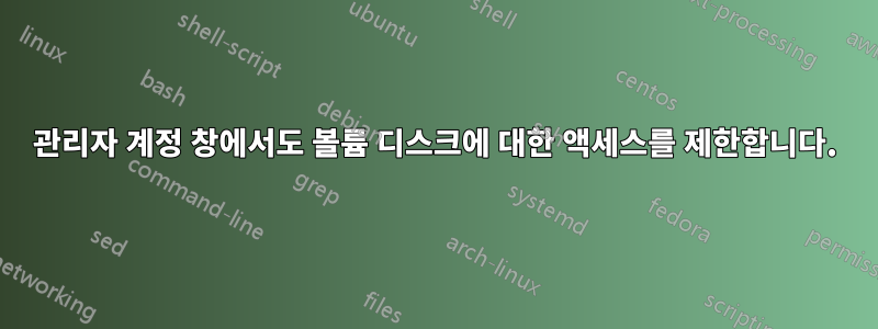 관리자 계정 창에서도 볼륨 디스크에 대한 액세스를 제한합니다.