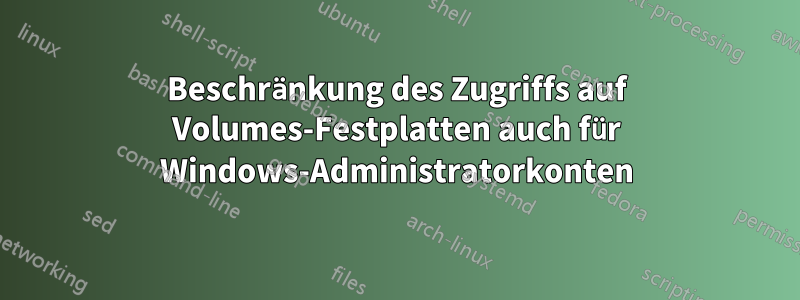 Beschränkung des Zugriffs auf Volumes-Festplatten auch für Windows-Administratorkonten