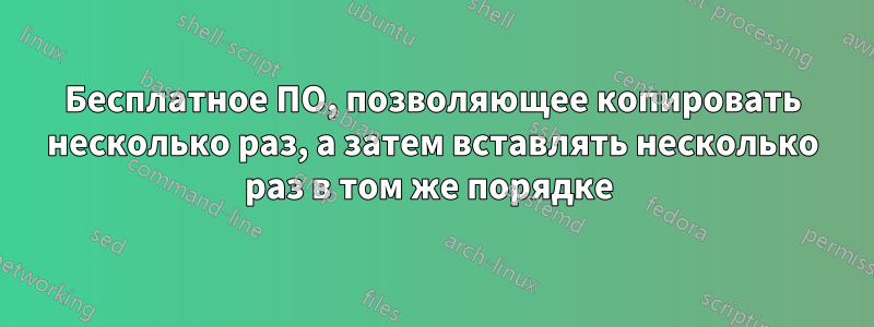 Бесплатное ПО, позволяющее копировать несколько раз, а затем вставлять несколько раз в том же порядке 