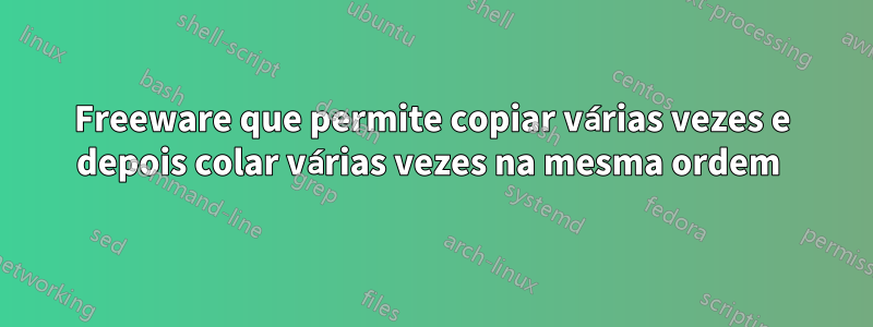 Freeware que permite copiar várias vezes e depois colar várias vezes na mesma ordem 