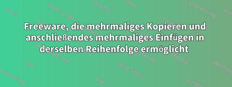 Freeware, die mehrmaliges Kopieren und anschließendes mehrmaliges Einfügen in derselben Reihenfolge ermöglicht 