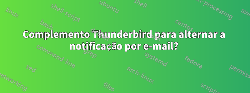 Complemento Thunderbird para alternar a notificação por e-mail?