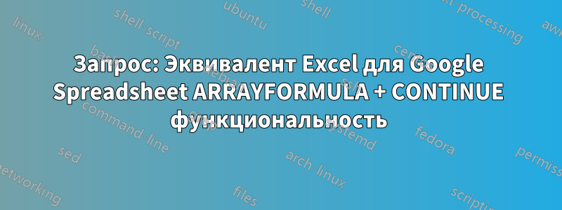 Запрос: Эквивалент Excel для Google Spreadsheet ARRAYFORMULA + CONTINUE функциональность