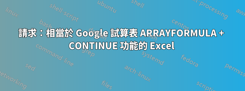 請求：相當於 Google 試算表 ARRAYFORMULA + CONTINUE 功能的 Excel