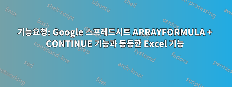 기능요청: Google 스프레드시트 ARRAYFORMULA + CONTINUE 기능과 동등한 Excel 기능