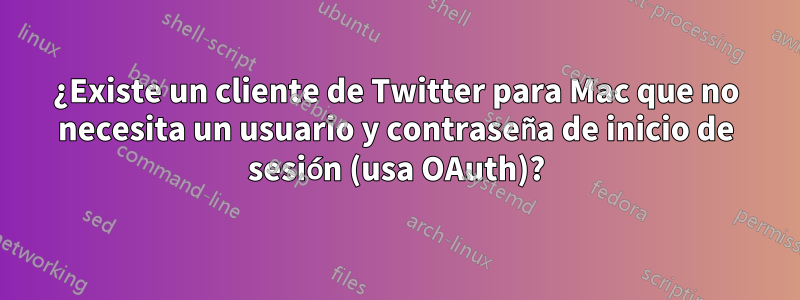 ¿Existe un cliente de Twitter para Mac que no necesita un usuario y contraseña de inicio de sesión (usa OAuth)?