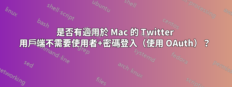 是否有適用於 Mac 的 Twitter 用戶端不需要使用者+密碼登入（使用 OAuth）？