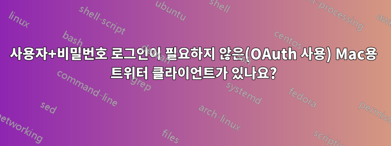 사용자+비밀번호 로그인이 필요하지 않은(OAuth 사용) Mac용 트위터 클라이언트가 있나요?