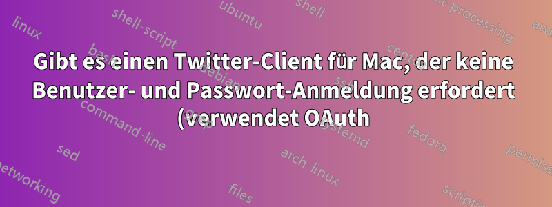 Gibt es einen Twitter-Client für Mac, der keine Benutzer- und Passwort-Anmeldung erfordert (verwendet OAuth)?