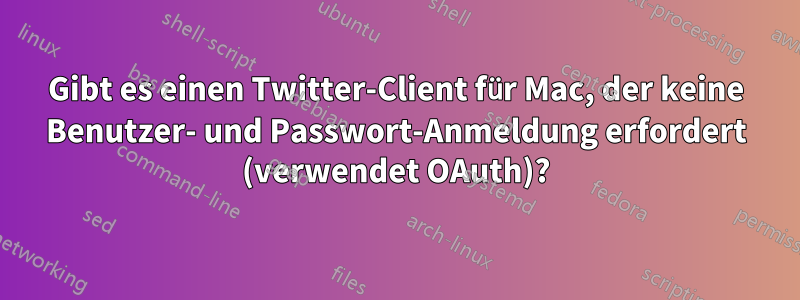 Gibt es einen Twitter-Client für Mac, der keine Benutzer- und Passwort-Anmeldung erfordert (verwendet OAuth)?