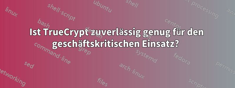 Ist TrueCrypt zuverlässig genug für den geschäftskritischen Einsatz? 