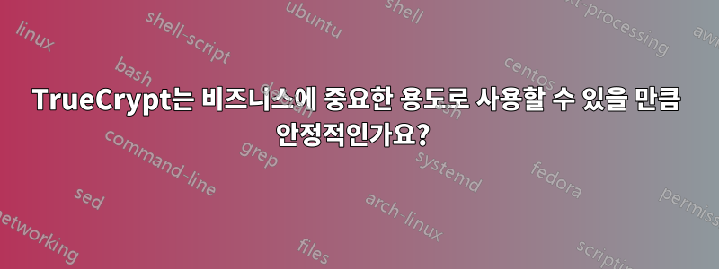 TrueCrypt는 비즈니스에 중요한 용도로 사용할 수 있을 만큼 안정적인가요? 