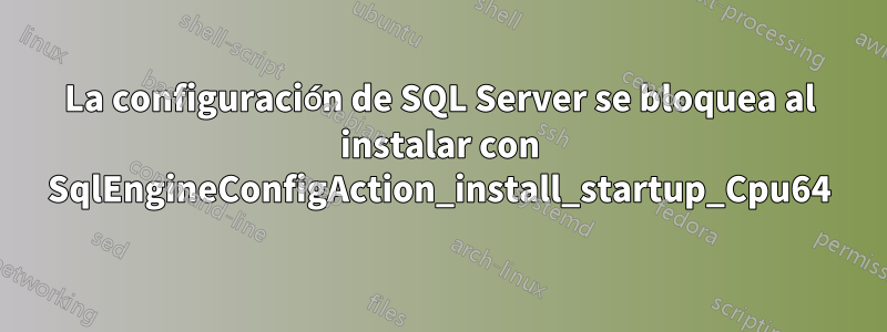 La configuración de SQL Server se bloquea al instalar con SqlEngineConfigAction_install_startup_Cpu64