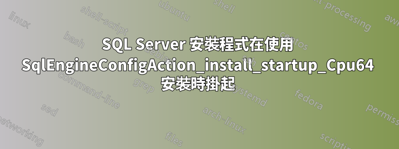 SQL Server 安裝程式在使用 SqlEngineConfigAction_install_startup_Cpu64 安裝時掛起