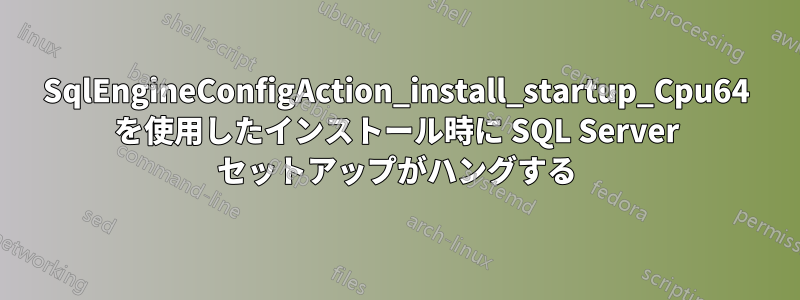 SqlEngineConfigAction_install_startup_Cpu64 を使用したインストール時に SQL Server セットアップがハングする