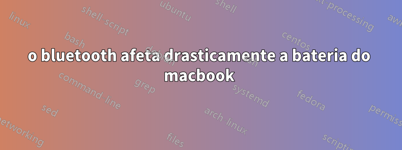 o bluetooth afeta drasticamente a bateria do macbook