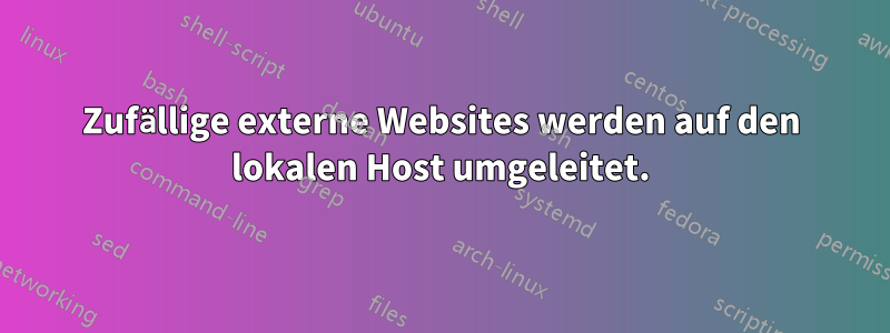 Zufällige externe Websites werden auf den lokalen Host umgeleitet.