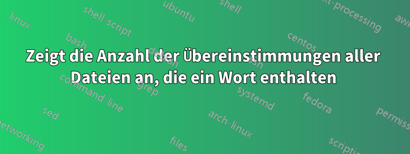 Zeigt die Anzahl der Übereinstimmungen aller Dateien an, die ein Wort enthalten