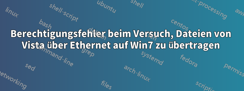 Berechtigungsfehler beim Versuch, Dateien von Vista über Ethernet auf Win7 zu übertragen