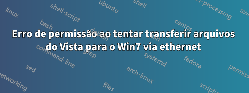 Erro de permissão ao tentar transferir arquivos do Vista para o Win7 via ethernet