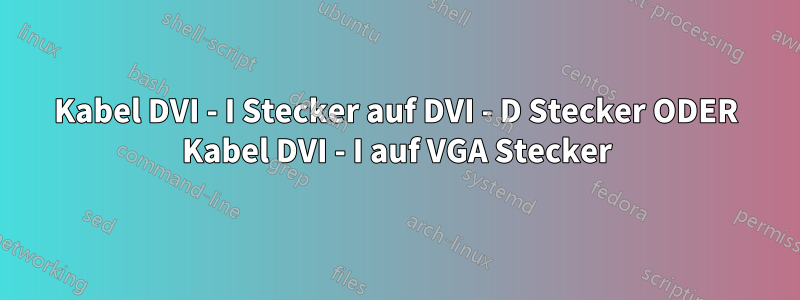 Kabel DVI - I Stecker auf DVI - D Stecker ODER Kabel DVI - I auf VGA Stecker