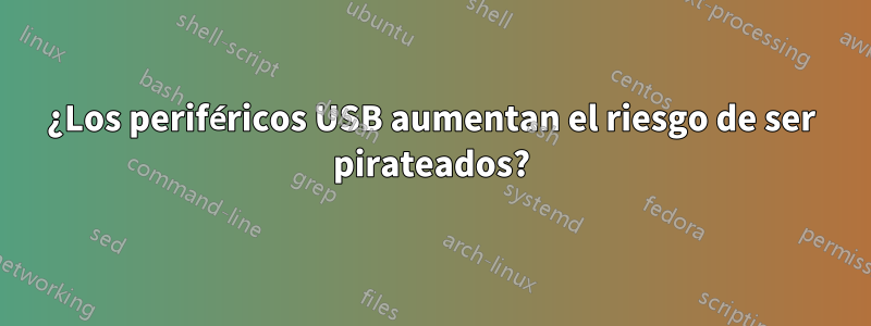 ¿Los periféricos USB aumentan el riesgo de ser pirateados?