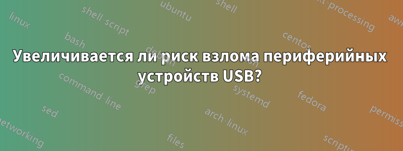 Увеличивается ли риск взлома периферийных устройств USB?