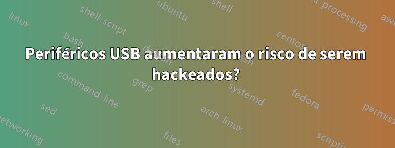 Periféricos USB aumentaram o risco de serem hackeados?