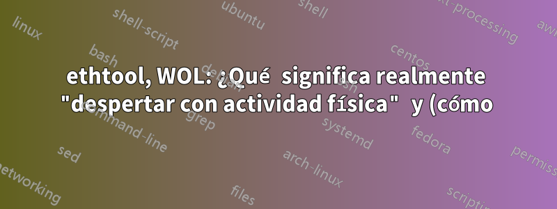 ethtool, WOL: ¿Qué significa realmente "despertar con actividad física" y (cómo) puedo usarlo?