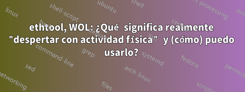 ethtool, WOL: ¿Qué significa realmente "despertar con actividad física" y (cómo) puedo usarlo?