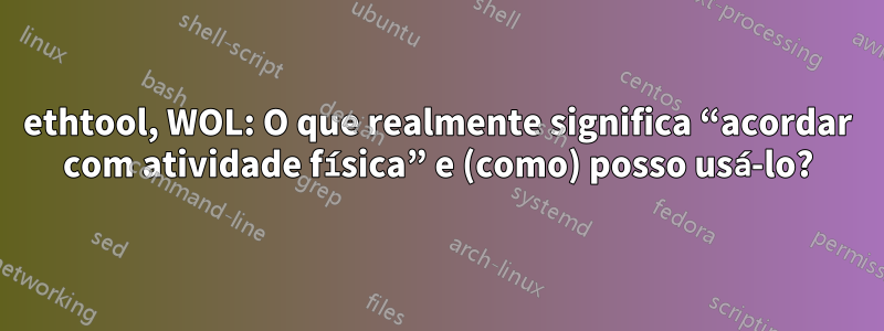 ethtool, WOL: O que realmente significa “acordar com atividade física” e (como) posso usá-lo?