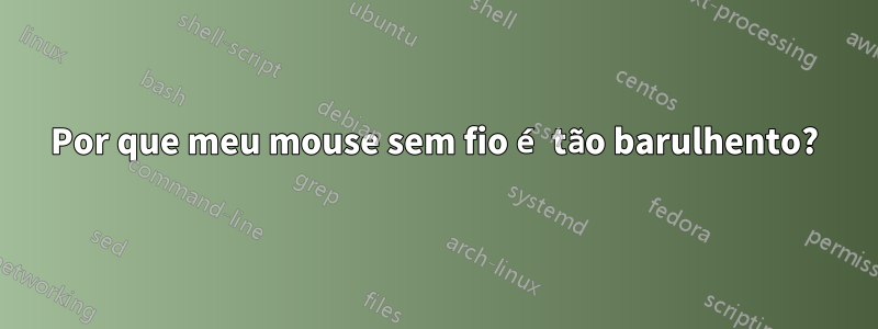 Por que meu mouse sem fio é tão barulhento?