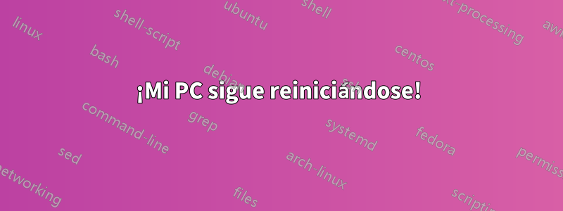 ¡Mi PC sigue reiniciándose!