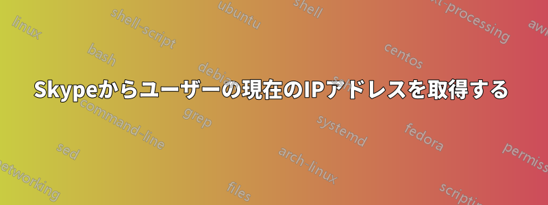 Skypeからユーザーの現在のIPアドレスを取得する
