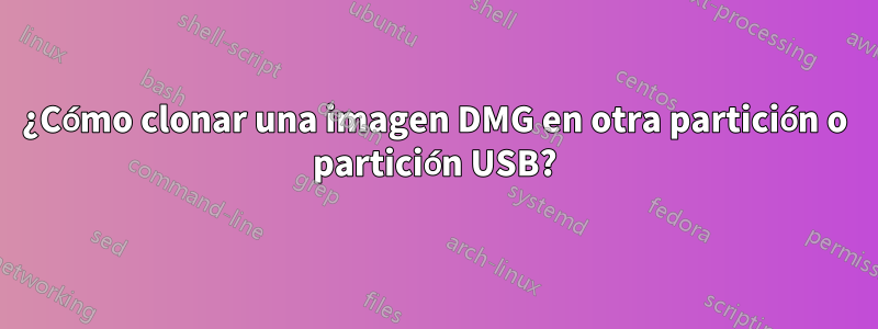¿Cómo clonar una imagen DMG en otra partición o partición USB?
