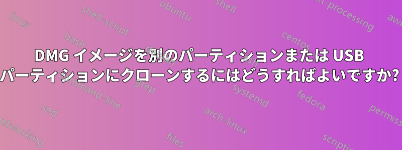 DMG イメージを別のパーティションまたは USB パーティションにクローンするにはどうすればよいですか?