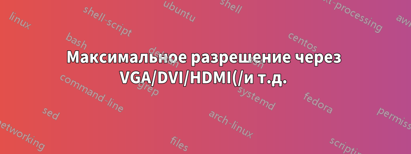 Максимальное разрешение через VGA/DVI/HDMI(/и т.д.)?