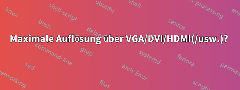 Maximale Auflösung über VGA/DVI/HDMI(/usw.)?