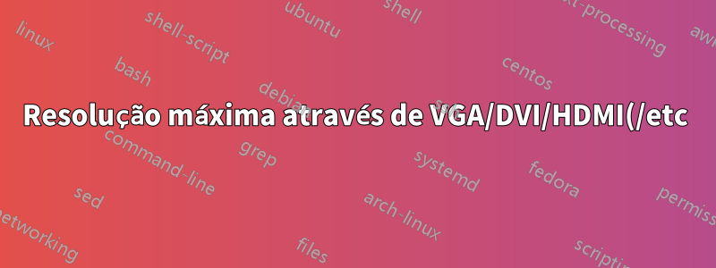 Resolução máxima através de VGA/DVI/HDMI(/etc)?