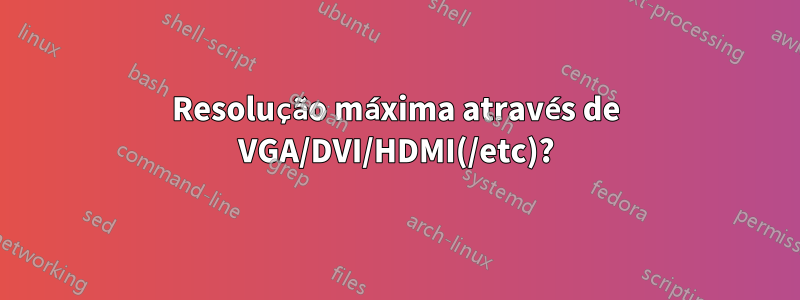 Resolução máxima através de VGA/DVI/HDMI(/etc)?