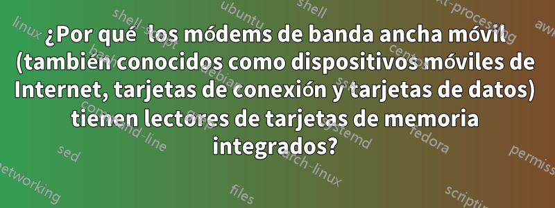 ¿Por qué los módems de banda ancha móvil (también conocidos como dispositivos móviles de Internet, tarjetas de conexión y tarjetas de datos) tienen lectores de tarjetas de memoria integrados?