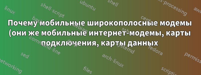 Почему мобильные широкополосные модемы (они же мобильные интернет-модемы, карты подключения, карты данных) имеют встроенные устройства чтения карт памяти?