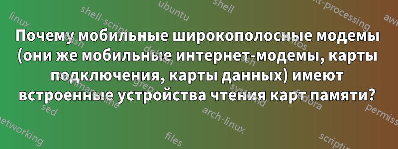 Почему мобильные широкополосные модемы (они же мобильные интернет-модемы, карты подключения, карты данных) имеют встроенные устройства чтения карт памяти?