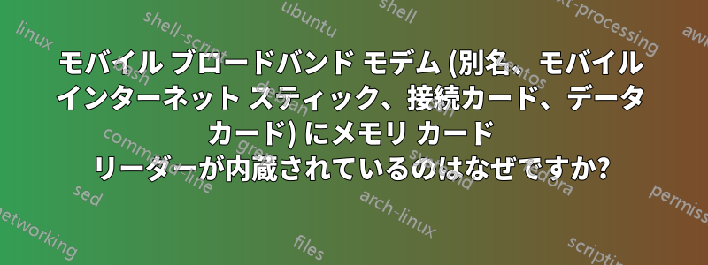 モバイル ブロードバンド モデム (別名、モバイル インターネット スティック、接続カード、データ カード) にメモリ カード リーダーが内蔵されているのはなぜですか?