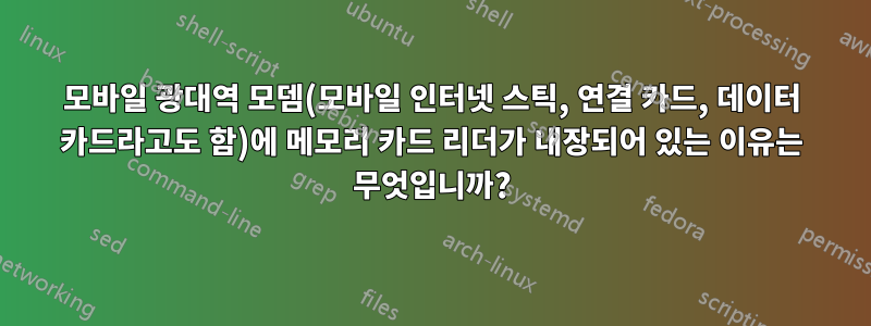 모바일 광대역 모뎀(모바일 인터넷 스틱, 연결 카드, 데이터 카드라고도 함)에 메모리 카드 리더가 내장되어 있는 이유는 무엇입니까?