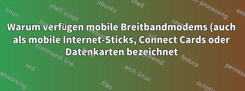Warum verfügen mobile Breitbandmodems (auch als mobile Internet-Sticks, Connect Cards oder Datenkarten bezeichnet) über integrierte Speicherkartenleser?