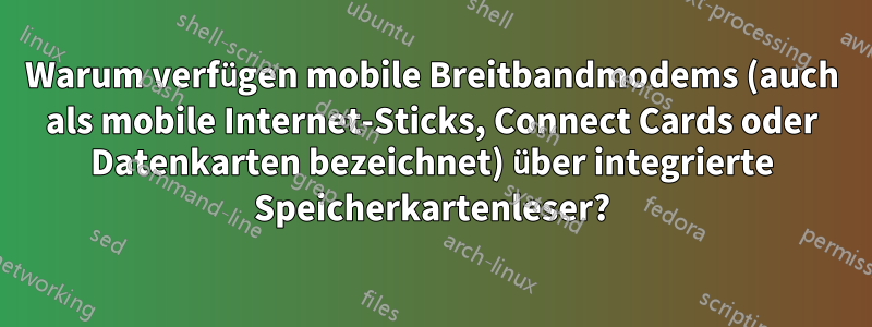 Warum verfügen mobile Breitbandmodems (auch als mobile Internet-Sticks, Connect Cards oder Datenkarten bezeichnet) über integrierte Speicherkartenleser?