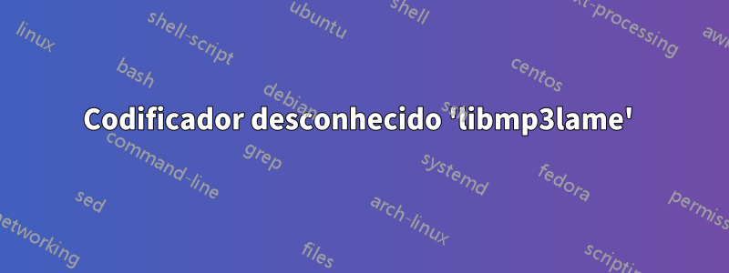 Codificador desconhecido 'libmp3lame' 