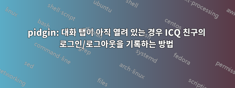 pidgin: 대화 탭이 아직 열려 있는 경우 ICQ 친구의 로그인/로그아웃을 기록하는 방법